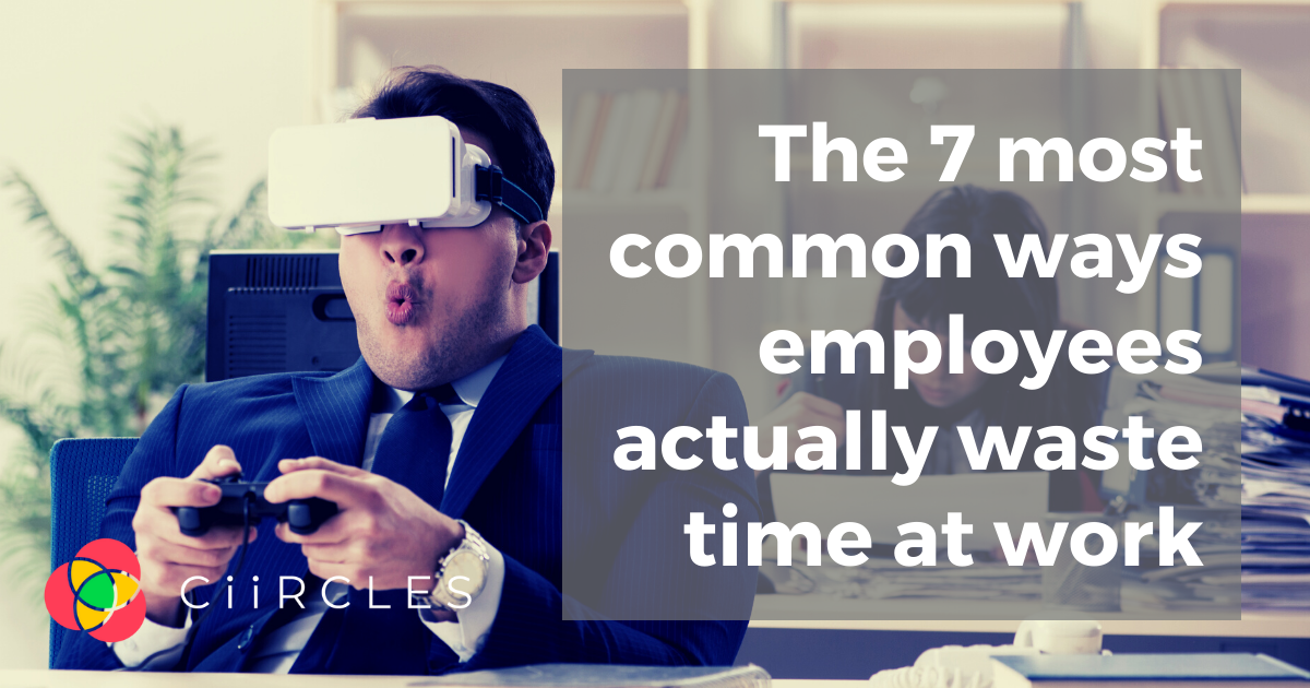 The 7 Most Common Ways Employees Actually Waste Time At Work Ciircles